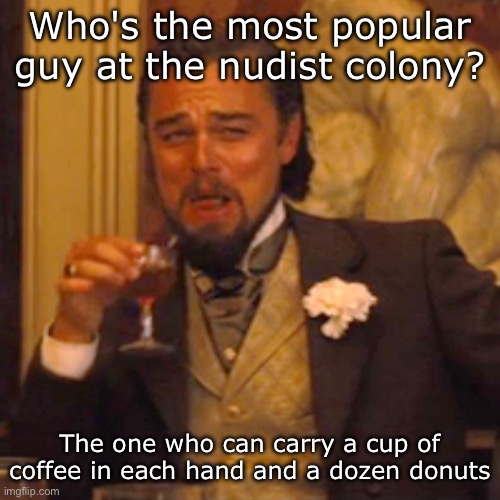 —OO— | Who's the most popular guy at the nudist colony? The one who can carry a cup of coffee in each hand and a dozen donuts | image tagged in memes,laughing leo | made w/ Imgflip meme maker