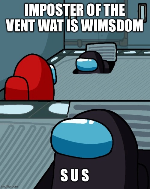 impostor of the vent | IMPOSTER OF THE VENT WAT IS WIMSDOM; S U S | image tagged in impostor of the vent | made w/ Imgflip meme maker