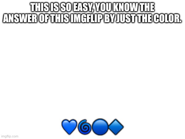 ]= | THIS IS SO EASY, YOU KNOW THE ANSWER OF THIS IMGFLIP BY JUST THE COLOR. 💙🌀🔵🔷 | made w/ Imgflip meme maker