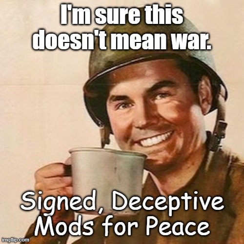 Coffee Soldier | I'm sure this doesn't mean war. Signed, Deceptive Mods for Peace | image tagged in coffee soldier | made w/ Imgflip meme maker