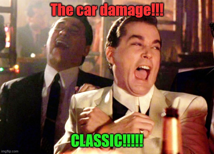 Good Fellas Hilarious Meme | The car damage!!! CLASSIC!!!!! | image tagged in memes,good fellas hilarious | made w/ Imgflip meme maker
