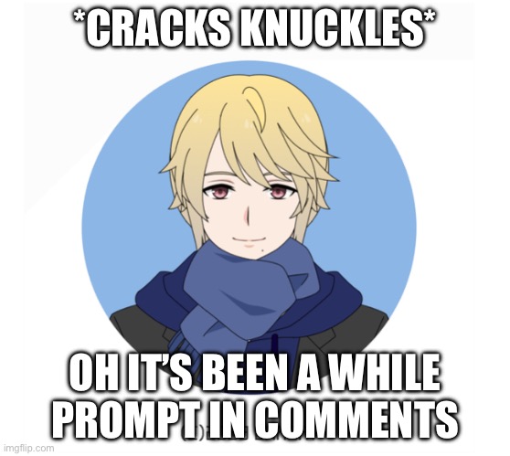 PROMPT IN COMMENTS. (Nearly) any rp, not joke. No Roblox/bambi/joke characters plssss | *CRACKS KNUCKLES*; OH IT’S BEEN A WHILE
PROMPT IN COMMENTS | image tagged in wtf am i doing | made w/ Imgflip meme maker