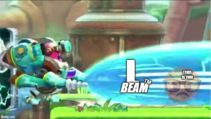 L Beam | L; (THIS IS YOU); BEAM; ™ | image tagged in waddle doo gets obliterated | made w/ Imgflip meme maker