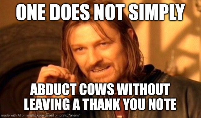 One Does Not Simply Meme | ONE DOES NOT SIMPLY; ABDUCT COWS WITHOUT LEAVING A THANK YOU NOTE | image tagged in memes,one does not simply | made w/ Imgflip meme maker