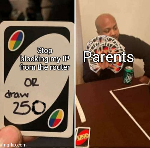 UNO Draw 250 Cards Meme | Stop blocking my IP from the router Parents | image tagged in uno draw 250 cards meme | made w/ Imgflip meme maker