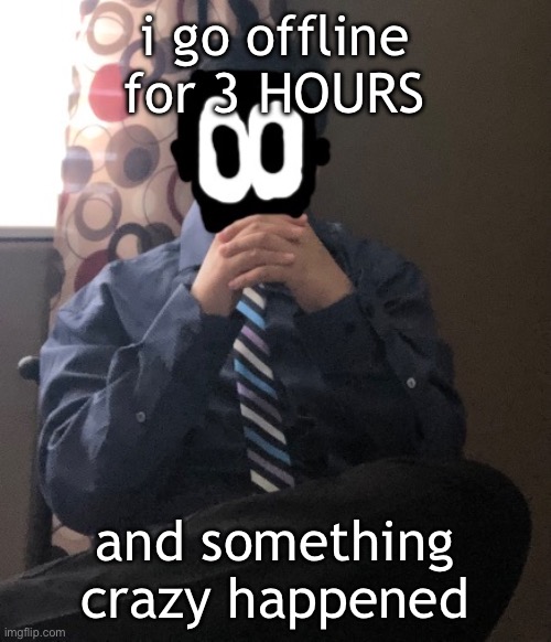 delted but he's badass | i go offline for 3 HOURS; and something crazy happened | image tagged in delted but he's badass | made w/ Imgflip meme maker