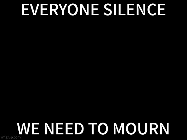 An hour of silence for our fallen brother | EVERYONE SILENCE; WE NEED TO MOURN | made w/ Imgflip meme maker