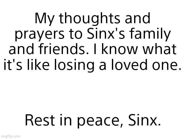 My thoughts and prayers to Sinx's family and friends. I know what it's like losing a loved one. Rest in peace, Sinx. | made w/ Imgflip meme maker