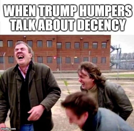 Top Gear Laughing | WHEN TRUMP HUMPERS
TALK ABOUT DECENCY | image tagged in top gear laughing | made w/ Imgflip meme maker