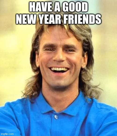 Macgyver | HAVE A GOOD NEW YEAR FRIENDS | image tagged in macgyver | made w/ Imgflip meme maker