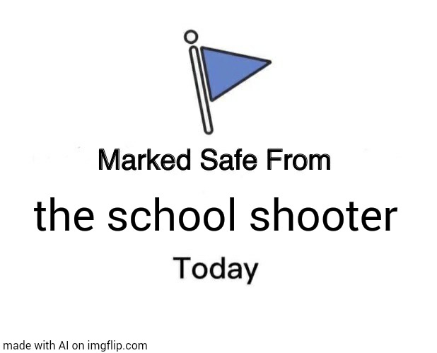 Marked Safe From | the school shooter | image tagged in memes,marked safe from | made w/ Imgflip meme maker