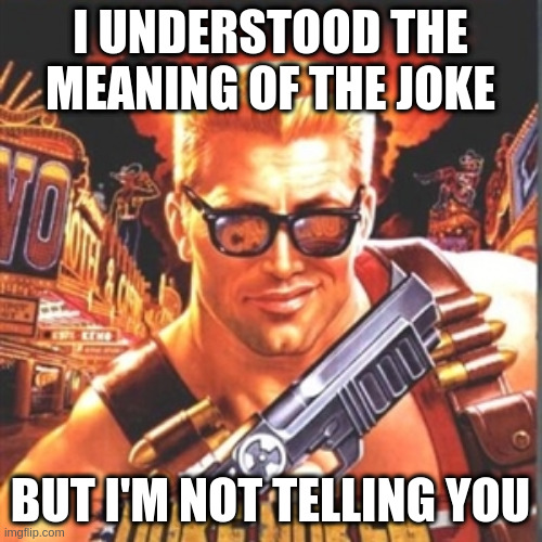 Duke Nukem is definitively not telling you. | I UNDERSTOOD THE MEANING OF THE JOKE BUT I'M NOT TELLING YOU | image tagged in duke nukem | made w/ Imgflip meme maker