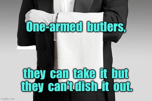 Butler | One-armed  butlers, they  can  take  it  but  they  can't dish  it  out. | image tagged in one-armed butler,can take it,cannot dish it out | made w/ Imgflip meme maker