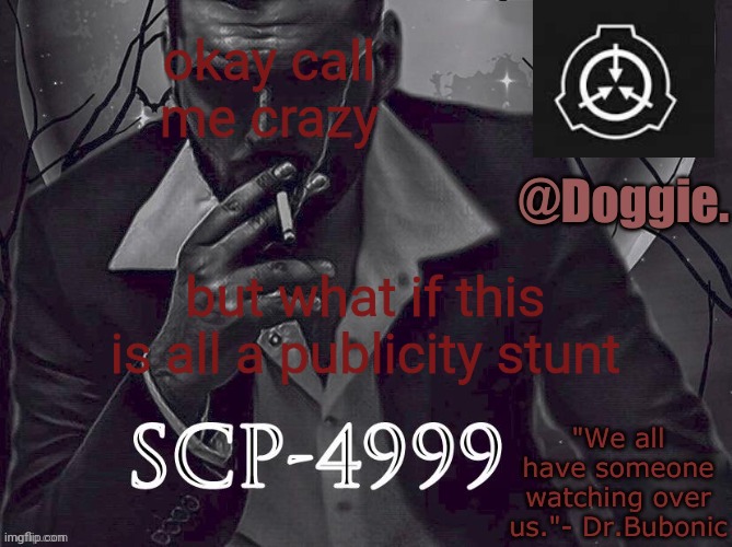 Doggies Announcement temp (SCP) | okay call me crazy; but what if this is all a publicity stunt | image tagged in doggies announcement temp scp | made w/ Imgflip meme maker