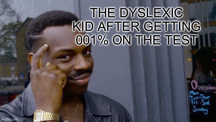 me when | THE DYSLEXIC KID AFTER GETTING 001% ON THE TEST | image tagged in memes,roll safe think about it | made w/ Imgflip meme maker