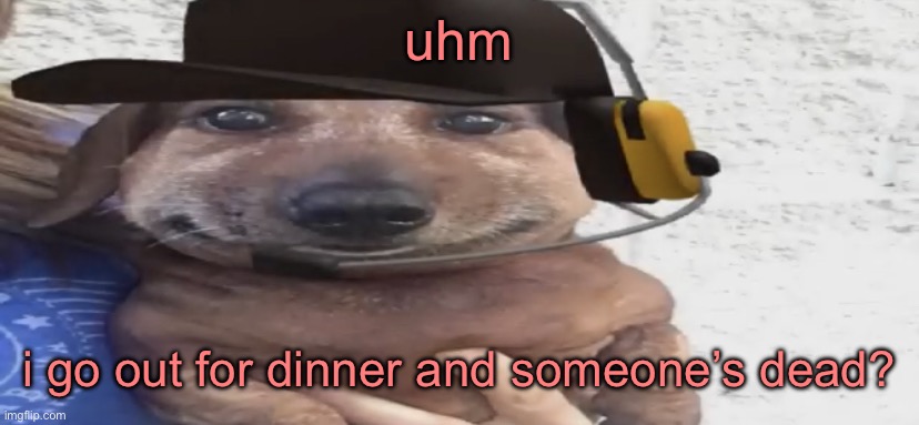 at least sinx is with God now | uhm; i go out for dinner and someone’s dead? | image tagged in chucklenuts | made w/ Imgflip meme maker