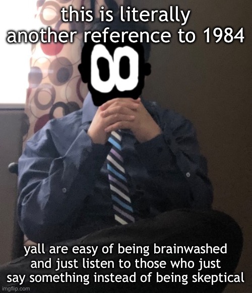 delted but he's badass | this is literally another reference to 1984; yall are easy of being brainwashed and just listen to those who just say something instead of being skeptical | image tagged in delted but he's badass | made w/ Imgflip meme maker