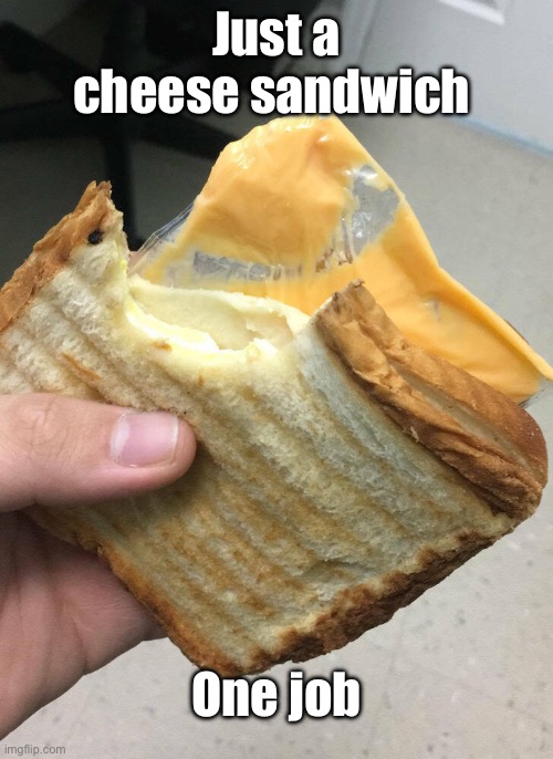 Cheese sandwich | Just a cheese sandwich; One job | image tagged in cheese sandwich,just one job | made w/ Imgflip meme maker