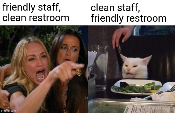 Woman Yelling At Cat Meme | friendly staff, clean restroom clean staff, friendly restroom | image tagged in memes,woman yelling at cat | made w/ Imgflip meme maker