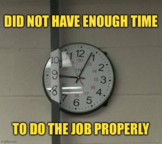 No time | DID NOT HAVE ENOUGH TIME; TO DO THE JOB PROPERLY | image tagged in time saver,no time,for a proper job | made w/ Imgflip meme maker