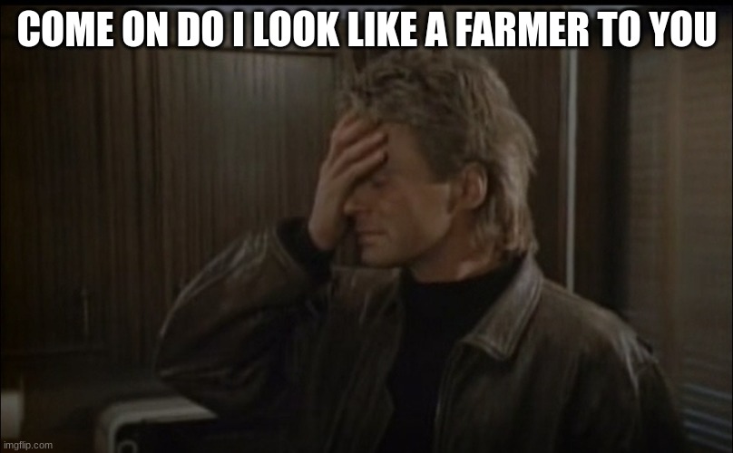 macgyver | COME ON DO I LOOK LIKE A FARMER TO YOU | image tagged in macgyver | made w/ Imgflip meme maker