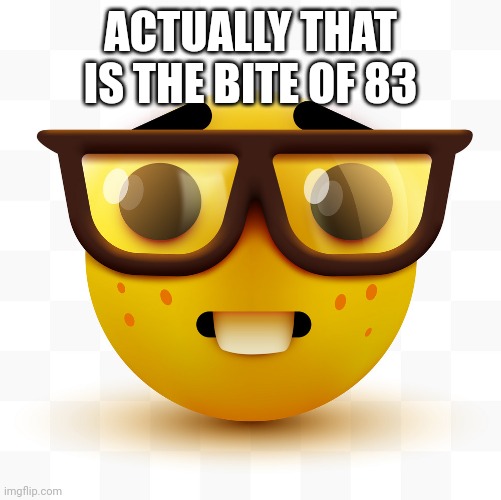 Nerd emoji | ACTUALLY THAT IS THE BITE OF 83 | image tagged in nerd emoji | made w/ Imgflip meme maker