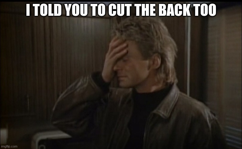 macgyver | I TOLD YOU TO CUT THE BACK TOO | image tagged in macgyver | made w/ Imgflip meme maker