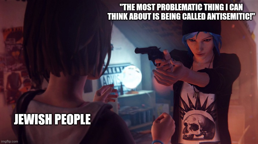 Life is Strange | "THE MOST PROBLEMATIC THING I CAN THINK ABOUT IS BEING CALLED ANTISEMITIC!"; JEWISH PEOPLE | image tagged in life is strange,israel,jewish,palestine,antisemitism,israel jews | made w/ Imgflip meme maker