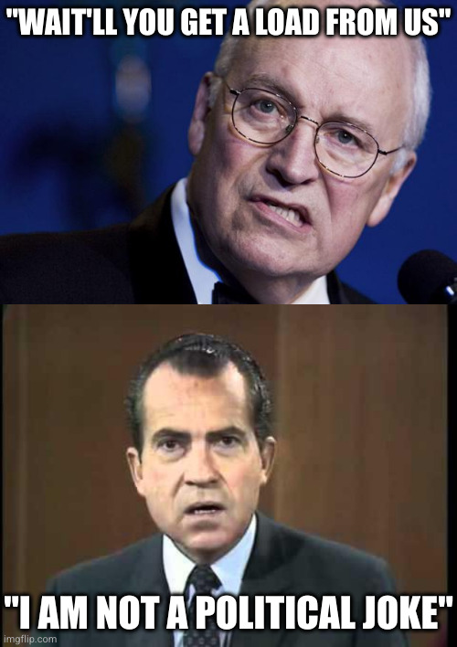 "WAIT'LL YOU GET A LOAD FROM US" "I AM NOT A POLITICAL JOKE" | image tagged in scumbag dick cheney,richard nixon - laugh in | made w/ Imgflip meme maker