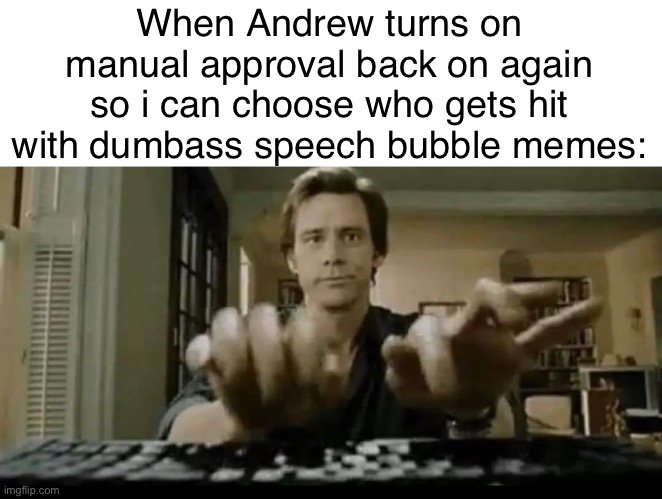 When Andrew turns on manual approval back on again so i can choose who gets hit with dumbass speech bubble memes: | made w/ Imgflip meme maker