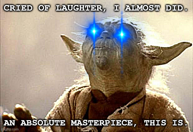 Will I finally be granted the rank of master? | CRIED OF LAUGHTER, I ALMOST DID. AN ABSOLUTE MASTERPIECE, THIS IS. | image tagged in yoda smell | made w/ Imgflip meme maker