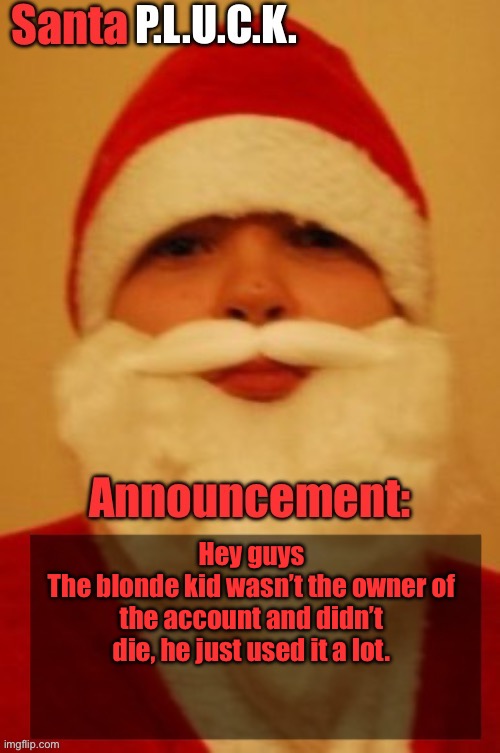 Santapluck announcement | Hey guys
The blonde kid wasn’t the owner of the account and didn’t die, he just used it a lot. | image tagged in santapluck announcement | made w/ Imgflip meme maker