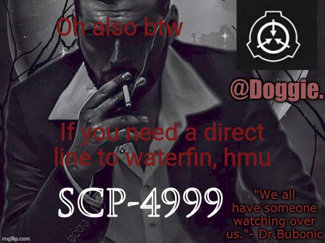 XgzgizigxigxiycDoggies Announcement temp (SCP) | Oh also btw; If you need a direct line to waterfin, hmu | image tagged in doggies announcement temp scp | made w/ Imgflip meme maker