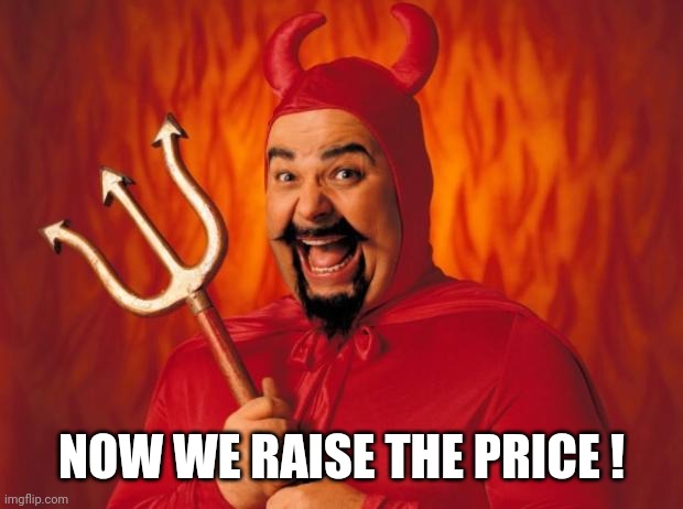 Happy devil | NOW WE RAISE THE PRICE ! | image tagged in happy devil | made w/ Imgflip meme maker