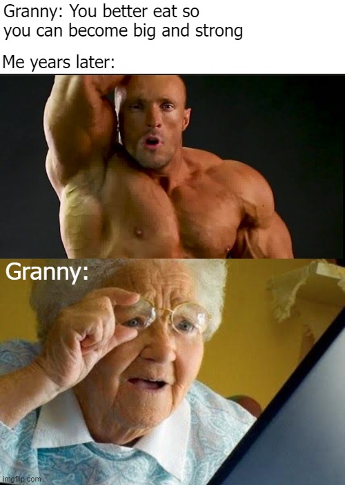 Granny: You better eat so you can become big and strong; Me years later:; Granny: | image tagged in funny,old lady at computer | made w/ Imgflip meme maker
