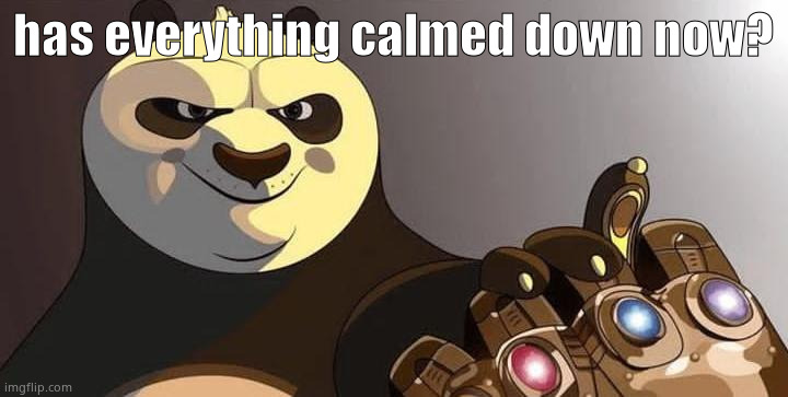 po | has everything calmed down now? | image tagged in po | made w/ Imgflip meme maker