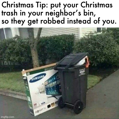 gotta think smawt | Christmas Tip: put your Christmas 
trash in your neighbor’s bin, 
so they get robbed instead of you. | image tagged in funny,meme,after christmas,trash,be smart | made w/ Imgflip meme maker