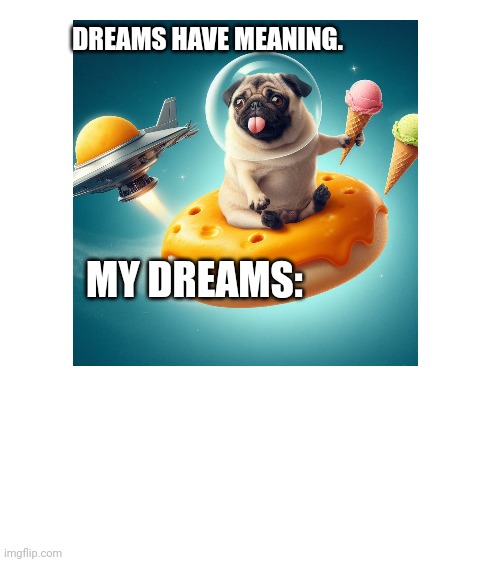 DREAMS HAVE MEANING. MY DREAMS: | made w/ Imgflip meme maker