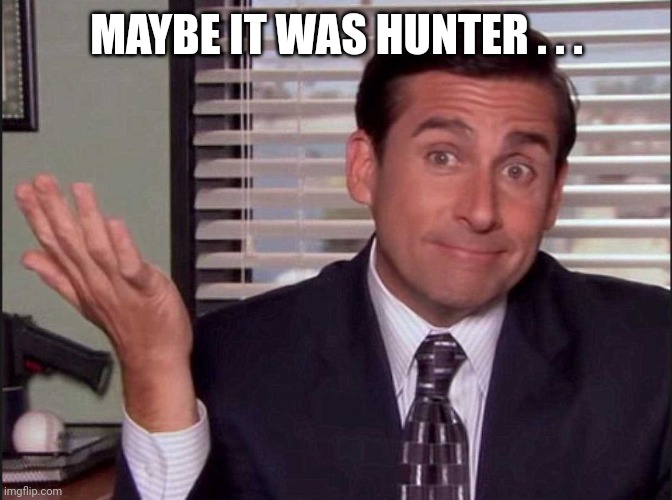 Michael Scott | MAYBE IT WAS HUNTER . . . | image tagged in michael scott | made w/ Imgflip meme maker