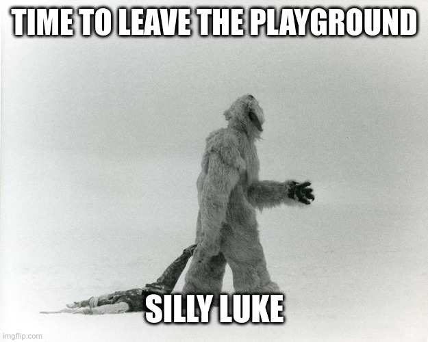 Time to leave the playground, Luke | TIME TO LEAVE THE PLAYGROUND; SILLY LUKE | image tagged in wampa drag,star wars,luke skywalker,too much fun,tantrum,memes | made w/ Imgflip meme maker