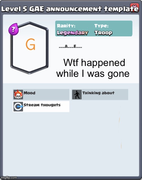 GAE announcement template | Wtf happened while I was gone | image tagged in gae announcement template | made w/ Imgflip meme maker