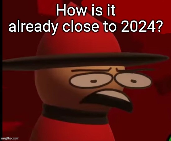 Bro how | How is it already close to 2024? | image tagged in expunged wtf,2024,how,new years,dave and bambi,expunged | made w/ Imgflip meme maker