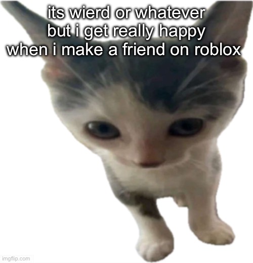 especially when they always invite me to games with them | its wierd or whatever but i get really happy when i make a friend on roblox | image tagged in bartholom us gilbert jr | made w/ Imgflip meme maker