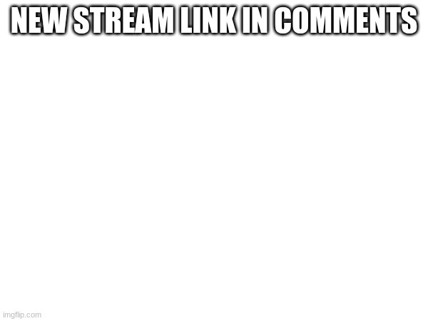 NEW STREAM LINK IN COMMENTS | made w/ Imgflip meme maker