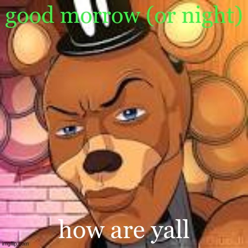 Freddy Fazbear Lightskin | good morrow (or night); how are yall | image tagged in freddy fazbear lightskin | made w/ Imgflip meme maker