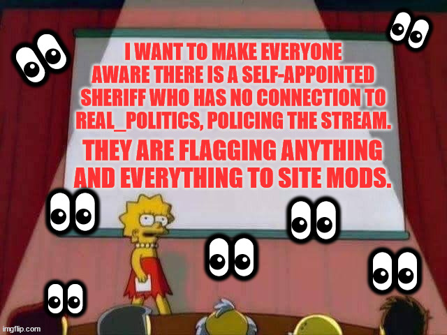 Real Politics Announcement... The Self Appointed Sheriff is back... just a different account. | 👀; 👀; 👀; 👀; 👀; 👀; 👀 | image tagged in self appointed sheriff,stalker alert,beware,tattletail,snitch | made w/ Imgflip meme maker