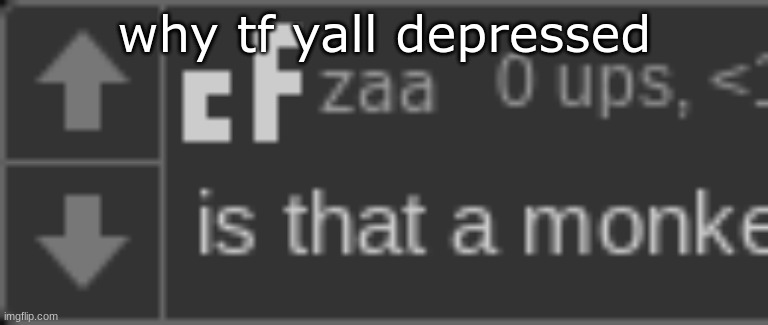 is that a monkey | why tf yall depressed | image tagged in is that a monkey | made w/ Imgflip meme maker