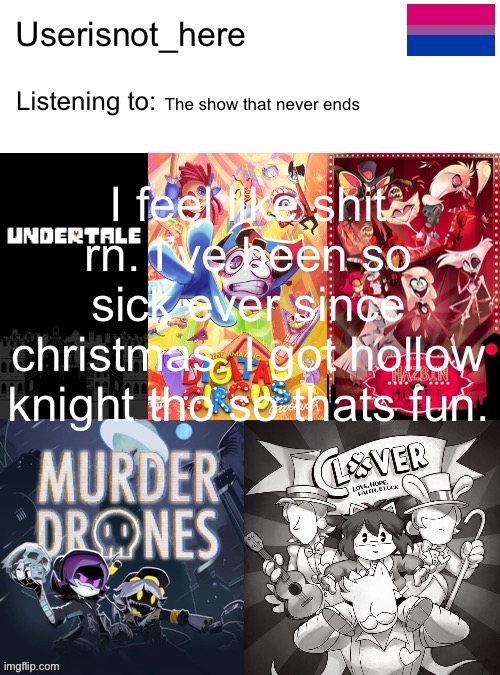 Old announcement temp | The show that never ends; I feel like shit rn. I’ve been so sick ever since christmas. I got hollow knight tho so thats fun. | image tagged in dont use if you do i will steal your left kneecap at 3am | made w/ Imgflip meme maker