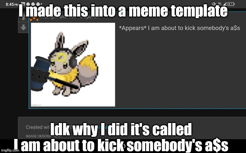 Why | I made this into a meme template; Idk why I did it's called I am about to kick somebody's a$s | image tagged in i am about to kick somebody's a s | made w/ Imgflip meme maker