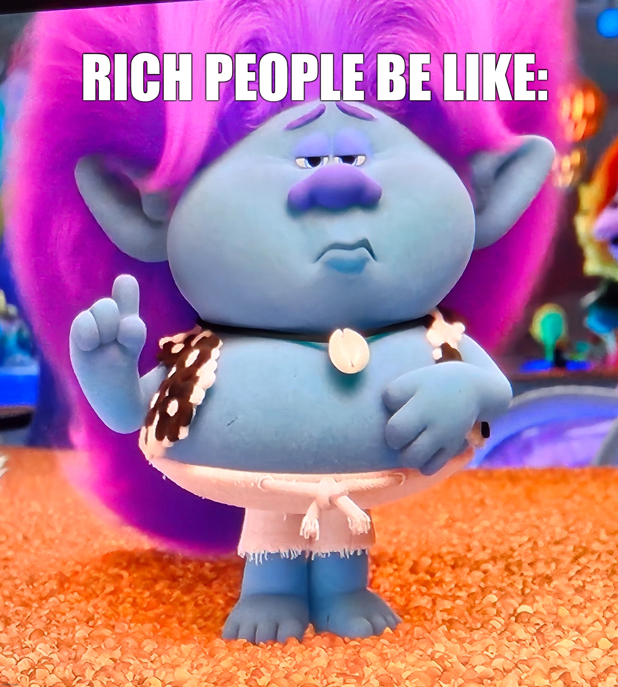 RICH PEOPLE BE LIKE: | image tagged in movie | made w/ Imgflip meme maker
